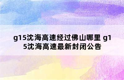 g15沈海高速经过佛山哪里 g15沈海高速最新封闭公告